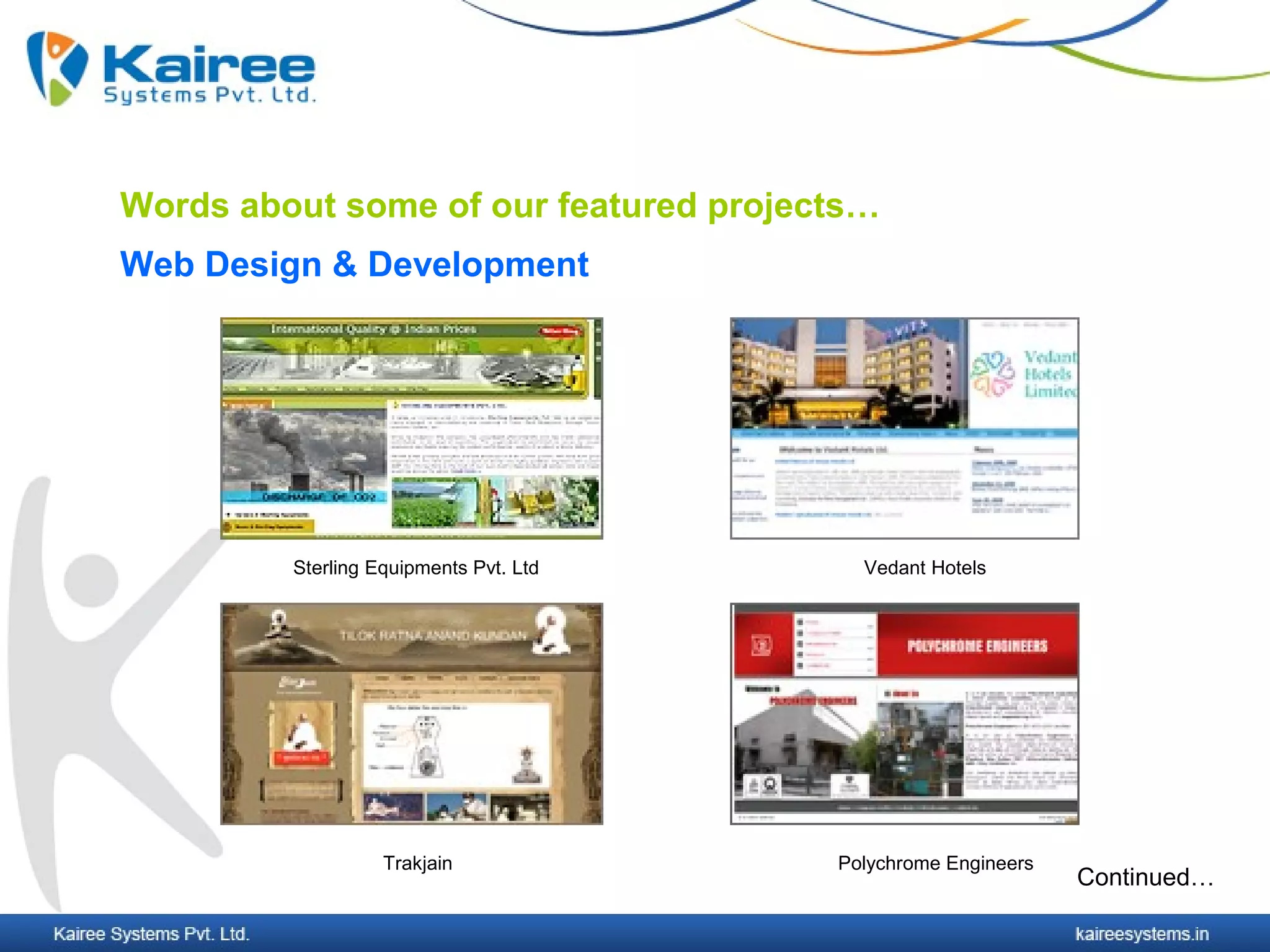 Words about some of our featured projects…
Web Design & Development




         Sterling Equipments Pvt. Ltd     Vedant Hotels




                   Trakjain             Polychrome Engineers
                                                               Continued…
 
