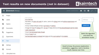 Test results on new documents (not in dataset)
Select the algorithm
and check the
annotation results
Good to know, the process (exploration,
annotation, suggestion, test) is iterative,
results improve over time.
 