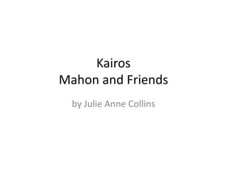Kairos
Mahon and Friends
by Julie Anne Collins
 