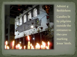 Advent 4:
Bethlehem

Candles lit
by pilgrims
outside the
entrance to
the cave
marking
Jesus’ birth.
 