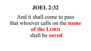 JOEL 2:32
And it shall come to pass
that whoever calls on the name
of the LORD
shall be saved
 