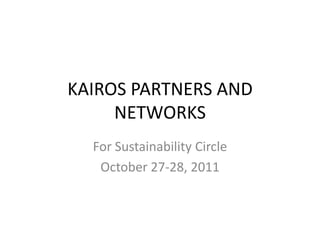 KAIROS PARTNERS AND
     NETWORKS
  For Sustainability Circle
   October 27-28, 2011
 