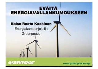EVÄITÄ
ENERGIAVALLANKUMOUKSEEN

Kaisa-Reeta Koskinen
 Energiakampanjoitsija
      Greenpeace
 