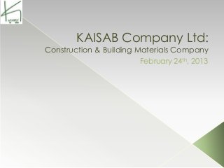 KAISAB Company Ltd:
Construction & Building Materials Company
                         February 24th, 2013
 