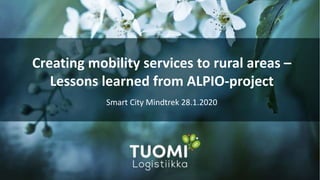 Creating mobility services to rural areas –
Lessons learned from ALPIO-project
Smart City Mindtrek 28.1.2020
 