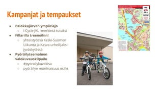 Kampanjat ja tempaukset
● Palokkajärven ympäriajo
○ I Cycle JKL -merkintä tutuksi
● Fillarilla treeneihin!
○ yhteistyössä ...