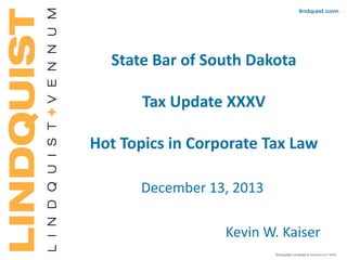 State Bar of South Dakota
Tax Update XXXV
Hot Topics in Corporate Tax Law
December 13, 2013
Kevin W. Kaiser

 