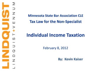 Minnesota State Bar Association CLE
 Tax Law for the Non-Specialist


Individual Income Taxation

         February 8, 2012


                   By: Kevin Kaiser
 