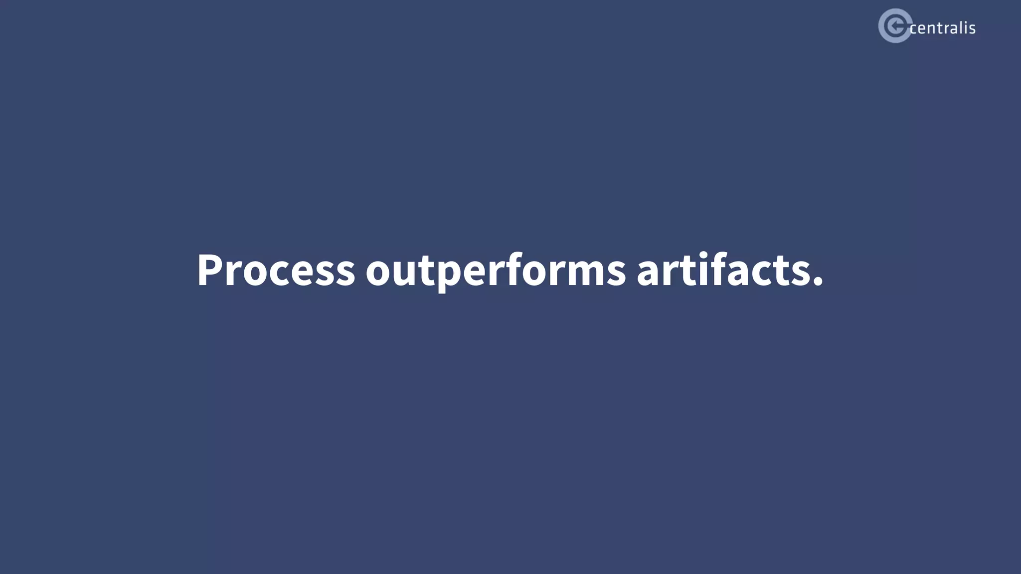 Process outperforms artifacts.
 