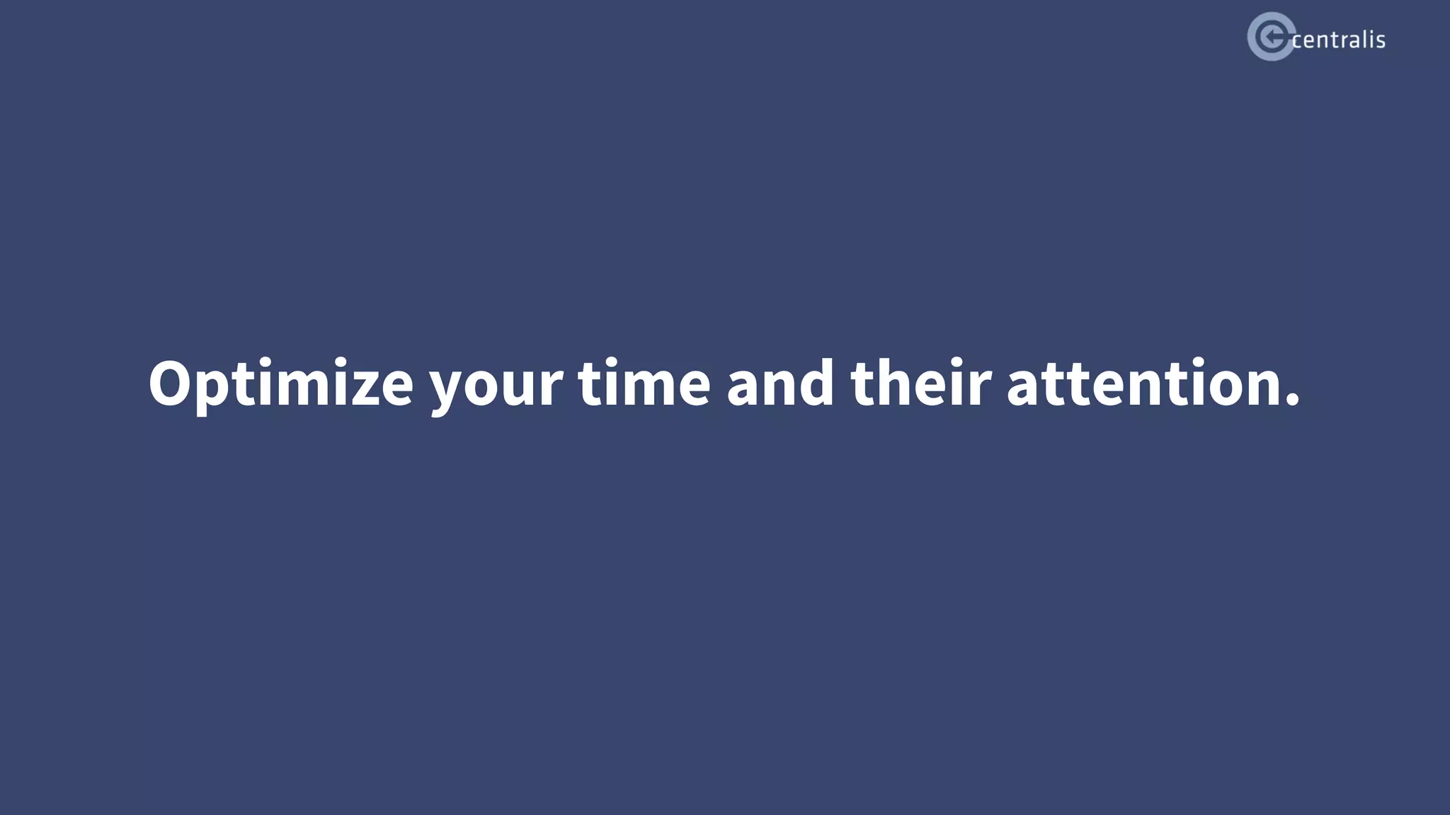 Optimize your time and their attention.
 