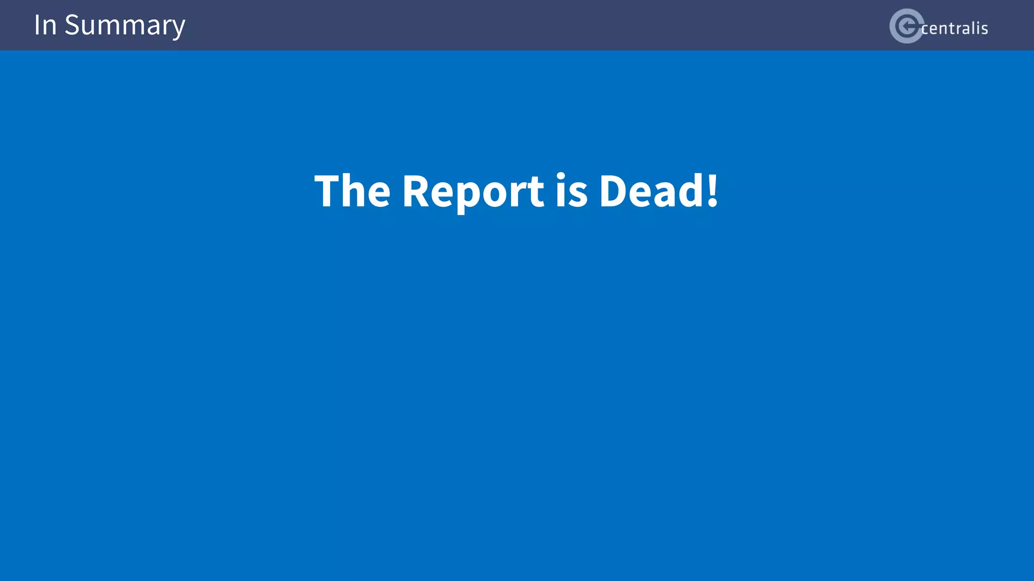 In Summary
The Report is Dead!
 