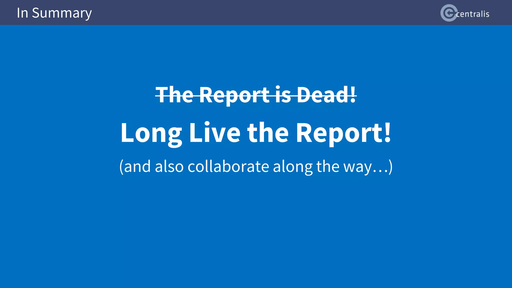 In Summary
The Report is Dead!
Long Live the Report!
(and also collaborate along the way…)
 