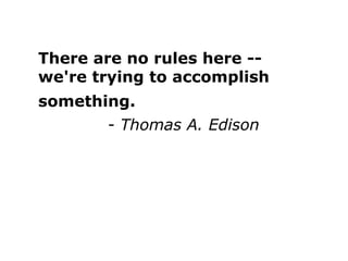 There are no rules here --
we're trying to accomplish
something.
- Thomas A. Edison
 