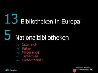 13 Bibliotheken in Europa
5 Nationalbibliotheken
             Österreich
             Italien
             Niederlande
             Tschechien
             Großbritannien

 @maxkaiser
 