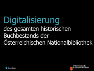 Digitalisierung
des gesamten historischen
Buchbestands der
Österreichischen Nationalbibliothek



 @maxkaiser
 