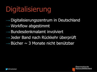 Digitalisierung
→ Digitalisierungszentrum in Deutschland
→ Workflow abgestimmt
→ Bundesdenkmalamt involviert
→ Jeder Band ...