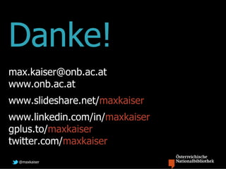 Danke!
max.kaiser@onb.ac.at
www.onb.ac.at
www.slideshare.net/maxkaiser
www.linkedin.com/in/maxkaiser
gplus.to/maxkaiser
tw...