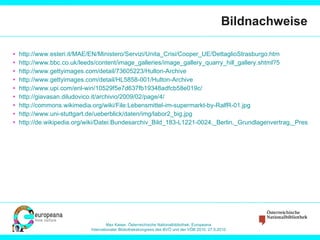 Bildnachweise http://www.esteri.it/MAE/EN/Ministero/Servizi/Unita_Crisi/Cooper_UE/DettaglioStrasburgo.htm   http://www.bbc.co.uk/leeds/content/image_galleries/image_gallery_quarry_hill_gallery.shtml?5 http://www.gettyimages.com/detail/73605223/Hulton-Archive http://www.gettyimages.com/detail/HL5858-001/Hulton-Archive   http://www.upi.com/enl-win/10529f5e7d637fb19348adfcb58e019c/   http://giavasan.diludovico.it/archivio/2009/02/page/4/   http://commons.wikimedia.org/wiki/File:Lebensmittel-im-supermarkt-by-RalfR-01.jpg   http://www.uni-stuttgart.de/ueberblick/daten/img/labor2_big.jpg   http://de.wikipedia.org/wiki/Datei:Bundesarchiv_Bild_183-L1221-0024,_Berlin,_Grundlagenvertrag,_Pressekonferenz.jpg   