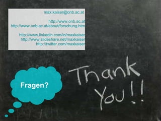 [email_address]     http://www.onb.ac.at   http://www.onb.ac.at/about/forschung.htm   http:// www.linkedin.com/in/maxkaiser   http:// www.slideshare.net/maxkaiser   http:// twitter.com/maxkaiser Fragen? 