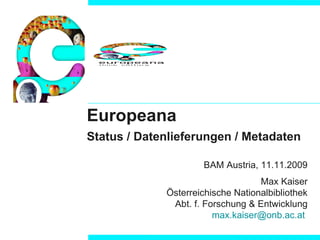 Europeana Status / Datenlieferungen / Metadaten BAM Austria, 11.11.2009 Max Kaiser Österreichische Nationalbibliothek  Abt. f. Forschung & Entwicklung [email_address]   