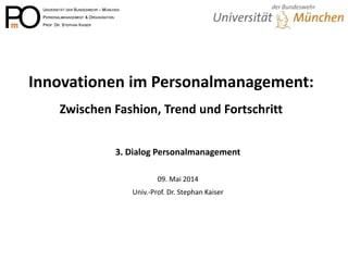 Innovationen im Personalmanagement: Zwischen Fashion, Trend und Fortschritt 
3. Dialog Personalmanagement 
09. Mai 2014 
Univ.-Prof. Dr. Stephan Kaiser  
