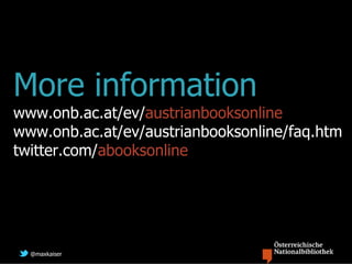 More information
www.onb.ac.at/ev/austrianbooksonline
www.onb.ac.at/ev/austrianbooksonline/faq.htm
twitter.com/abooksonline




  @maxkaiser
 