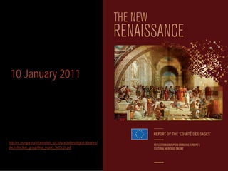10 January 2011




http://ec.europa.eu/information_society/activities/digital_libraries/
doc/reflection_group/final_report_%20cds.pdf
 