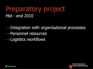 Preparatory project
Mid - end 2010

→ Integration with organisational processes
→ Personnel resources
→ Logistics workflows




 @maxkaiser
 