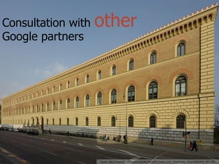 Consultation with   other
Google partners




                    Quelle: http://commons.wikimedia.org/wiki/File:M%C3%BCnchen_Bayerische_Staatsbibliothek_001.JPG
 