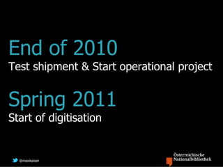 End of 2010
Test shipment & Start operational project


Spring 2011
Start of digitisation


  @maxkaiser
 