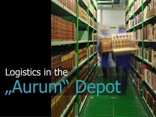 Logistics in the
„Aurum“ Depot
 
