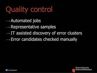 Quality control
→ Automated jobs
→ Representative samples
→ IT assisted discovery of error clusters
→ Error candidates checked manually




 @maxkaiser
 