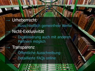 @maxkaiser
→ Urheberrecht
→ Ausschließlich gemeinfreie Werke
→ Nicht-Exklusivität
→ Digitalisierung auch mit anderen
Partnern möglich
→ Transparenz
→ Öffentliche Ausschreibung
→ Detaillierte FAQs online
 