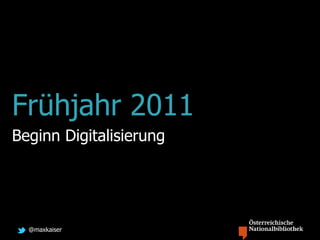 @maxkaiser
Frühjahr 2011
Beginn Digitalisierung
 