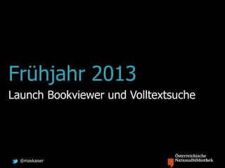 @maxkaiser
Frühjahr 2013
Launch Bookviewer und Volltextsuche
 