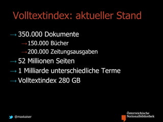 @maxkaiser
Volltextindex: aktueller Stand
→ 350.000 Dokumente
→150.000 Bücher
→200.000 Zeitungsausgaben
→ 52 Millionen Seiten
→ 1 Milliarde unterschiedliche Terme
→ Volltextindex 280 GB
 
