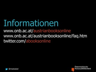 @maxkaiser
Informationen
www.onb.ac.at/austrianbooksonline
www.onb.ac.at/austrianbooksonline/faq.htm
twitter.com/abooksonline
 