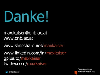 @maxkaiser
Danke!
max.kaiser@onb.ac.at
www.onb.ac.at
www.slideshare.net/maxkaiser
www.linkedin.com/in/maxkaiser
gplus.to/maxkaiser
twitter.com/maxkaiser
 