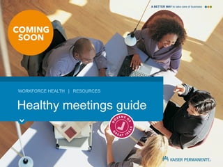 A BETTER WAY to take care of business
Healthy meetings guide
WORKFORCE HEALTH
|
RESOURCES
kp.org/choosebetter
 