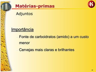 18
Matérias-primas
Adjuntos
ImportânciaImportância
–– Fonte de carboidratos (amido) a um custoFonte de carboidratos (amido) a um custo
menormenor
–– Cervejas mais claras e brilhantesCervejas mais claras e brilhantes
 