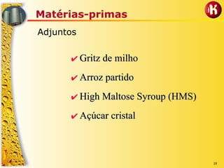 19
Matérias-primas
Adjuntos
✔✔ GritzGritz de milhode milho
✔✔ Arroz partidoArroz partido
✔✔ HighHigh MaltoseMaltose SyroupSyroup (HMS)(HMS)
✔✔ Açúcar cristalAçúcar cristal
 