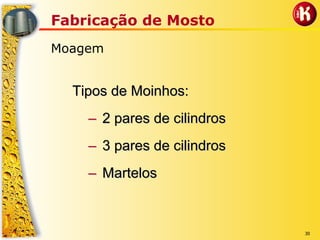 30
Fabricação de Mosto
Moagem
Tipos de Moinhos:Tipos de Moinhos:
–– 2 pares de cilindros2 pares de cilindros
–– 3 pares de cilindros3 pares de cilindros
–– MartelosMartelos
 