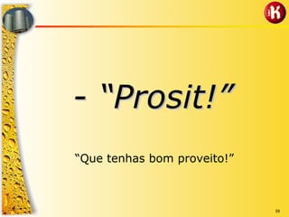 59
-- ““PrositProsit!”!”
“Que tenhas bom proveito!”
 
