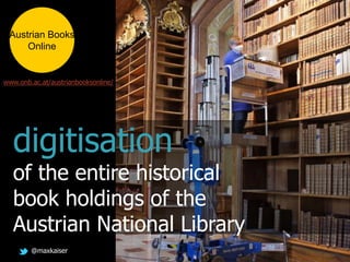 @maxkaiser
digitisation
of the entire historical
book holdings of the
Austrian National Library
Austrian Books
Online
www.onb.ac.at/austrianbooksonline/
 