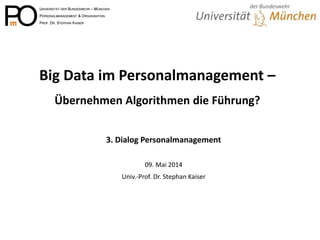 Big Data im Personalmanagement – Übernehmen Algorithmen die Führung? 
3. Dialog Personalmanagement 
09. Mai 2014 
Univ.-Prof. Dr. Stephan Kaiser  
