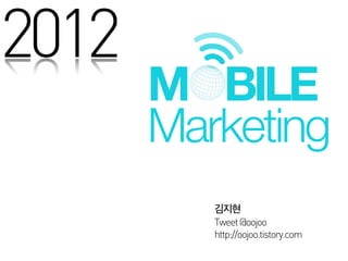 2012
       M BILE
       Marketing
          Tweet @oojoo
          http://oojoo.tistory.com
 