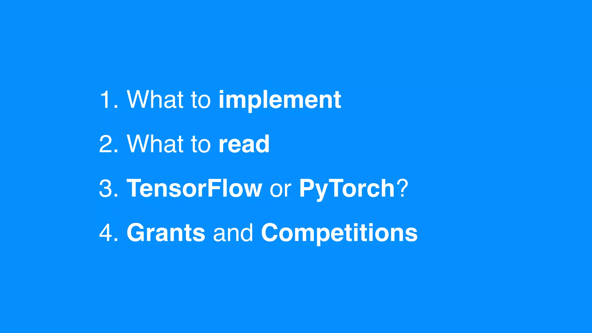 1. What to implement
2. What to read
3. TensorFlow or PyTorch?
4. Grants and Competitions
 
