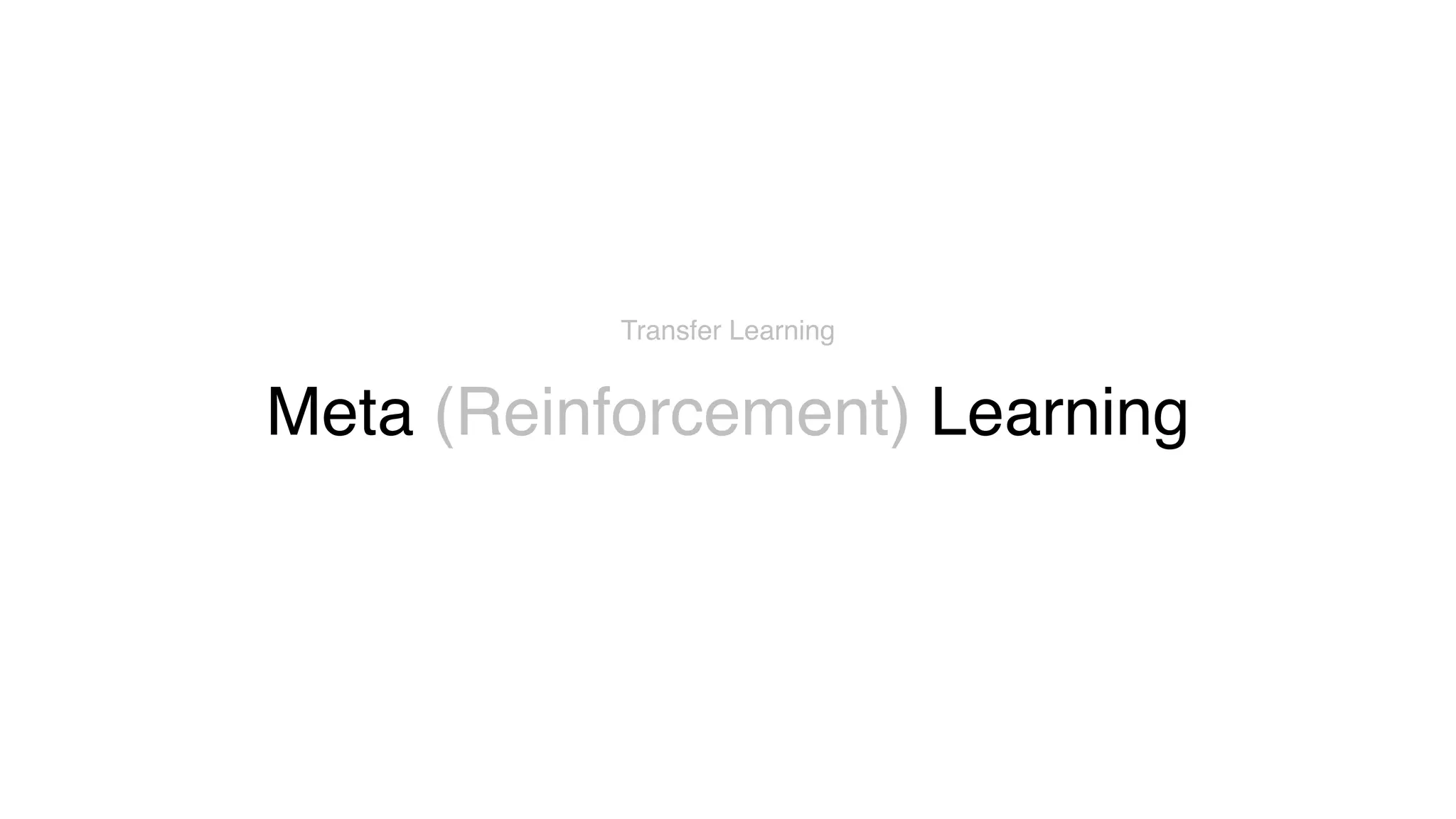 Meta (Reinforcement) Learning
Transfer Learning
 