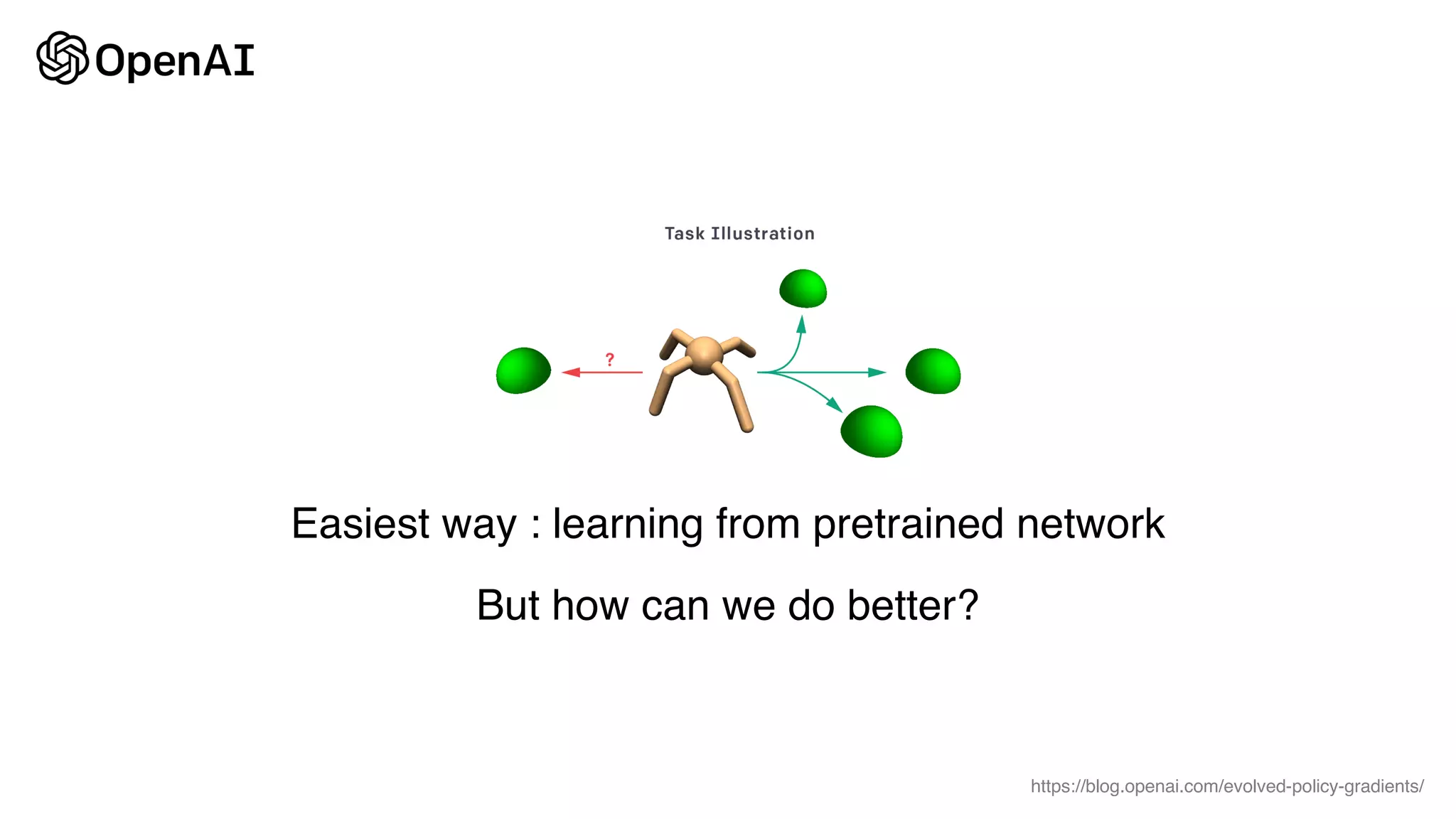 https://blog.openai.com/evolved-policy-gradients/
Easiest way : learning from pretrained network
But how can we do better?
 