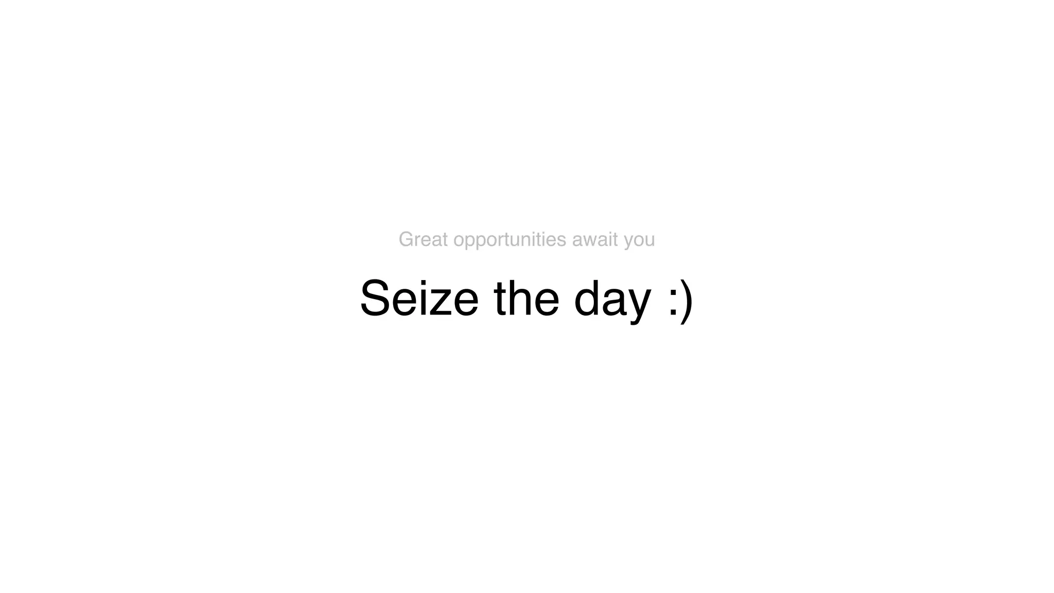 Seize the day :)
Great opportunities await you
 